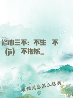 修心三不：不生氣 不計(jì)較 不抱怨